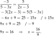  − 3 5 -------= ------- 5− 3x 2x − 3 − 3(2x − 3) = 5(5 − 3x) − 6x + 9 = 25 − 15x / + 15x 9x + 9 = 25 /− 9 16 9x = 16 ⇒ x = ---. 9 