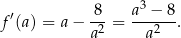  ′ 8-- a3 −-8 f (a) = a− a2 = a2 . 