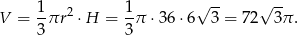  1 1 √ -- √ -- V = -πr 2 ⋅H = -π ⋅36 ⋅6 3 = 72 3π . 3 3 