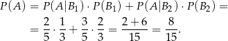 P (A ) = P(A |B1) ⋅P(B 1)+ P (A |B 2)⋅P (B2) = 2 1 3 2 2 + 6 8 = --⋅--+ -⋅ --= ------= ---. 5 3 5 3 15 15 
