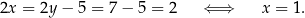 2x = 2y − 5 = 7 − 5 = 2 ⇐ ⇒ x = 1. 