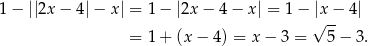 1− ||2x − 4|− x| = 1 − |2x− 4− x| = 1 − |x− 4| √ -- = 1 + (x − 4) = x − 3 = 5− 3. 