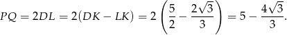  ( √ -) √ -- PQ = 2DL = 2(DK − LK ) = 2 5-− 2---3 = 5 − 4--3-. 2 3 3 