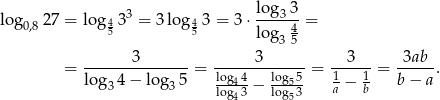 log 27 = log 433 = 3 lo g4 3 = 3⋅ log33- = 0,8 5 5 log3 45 = -------3-------= ------3------= --3---= -3ab-. log 34 − log35 log44− log55- 1a − 1b b − a log43 log53 