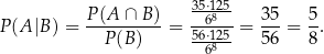  P(A-∩-B-)- 35⋅61825- 3-5 5- P(A |B) = P(B ) = 56⋅125 = 5 6 = 8 . 68 