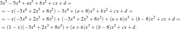 3x5 − 5x4 + ax3 + bx 2 + cx + d = 4 3 2 4 3 2 = −x (− 3x + 2x + 8x )− 3x + (a+ 8)x + bx + cx+ d = = −x (− 3x4 + 2x 3 + 8x 2)+ (− 3x 4 + 2x3 + 8x2)+ (a+ 6)x3 + (b− 8)x2 + cx + d = = (1 − x)(− 3x4 + 2x 3 + 8x 2)+ (a + 6 )x3 + (b − 8 )x2 + cx+ d. 
