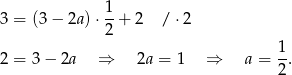  1 3 = (3 − 2a )⋅--+ 2 / ⋅2 2 2 = 3 − 2a ⇒ 2a = 1 ⇒ a = 1. 2 