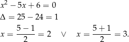 x2 − 5x + 6 = 0 Δ = 25− 24 = 1 5 − 1 5+ 1 x = ------= 2 ∨ x = ------= 3 . 2 2 
