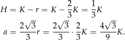 H = K − r = K − 2-K = 1K 3 3 2 √ 3- 2√ 3- 2 4√ 3- a = -----r = -----⋅ -K = -----K. 3 3 3 9 