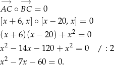 −→ −→ AC ∘ BC = 0 [x + 6,x ]∘ [x − 20 ,x] = 0 2 (x+ 6)(x− 20)+ x = 0 x2 − 14x − 120 + x2 = 0 / : 2 x2 − 7x− 60 = 0. 