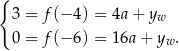 { 3 = f (− 4) = 4a + yw 0 = f (− 6) = 16a + yw . 