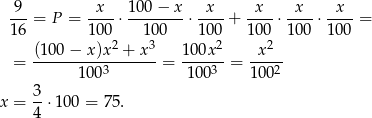  9 x 100 − x x x x x ---= P = ----⋅ --------⋅----+ ----⋅----⋅ ----= 16 100 100 100 100 1 00 100 (100-−-x)x2-+-x3- 100x-2 -x-2- = 1003 = 1003 = 10 02 3 x = --⋅100 = 75 . 4 