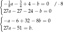 { − 18 a− 34 + 4− b = 0 / ⋅8 { 27a − 2 7− 24− b = 0 −a − 6 + 32 − 8b = 0 27a − 5 1 = b. 