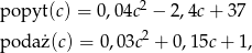popyt (c) = 0,04c 2 − 2,4c + 37 2 poda ż(c) = 0 ,03c + 0,15c+ 1, 