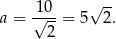 a = √10--= 5√ 2. 2 