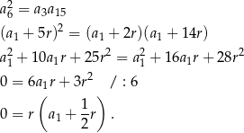 2 a6 = a 3a15 2 (a1 + 5r) = (a1 + 2r)(a1 + 14r) a21 + 10a1r + 25r2 = a21 + 1 6a1r+ 2 8r2 2 0 = 6a1r+ 3r / : 6 ( 1 ) 0 = r a1 + -r . 2 