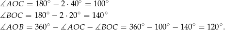 ∡AOC = 180 ∘ − 2 ⋅40∘ = 100∘ ∘ ∘ ∘ ∡BOC = 180 − 2 ⋅20 = 14 0 ∡AOB = 360∘ − ∡AOC − ∡BOC = 360∘ − 100∘ − 14 0∘ = 120∘. 