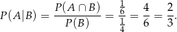  P-(A-∩-B)- 16- 4- 2- P (A |B ) = P (B) = 1 = 6 = 3. 4 