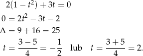  2 2(1 − t )+ 3t = 0 2 0 = 2t − 3t− 2 Δ = 9 + 16 = 2 5 3 − 5 1 3 + 5 t = ------= − -- lub t = ------= 2. 4 2 4 