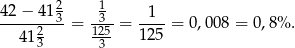  2 1 42-−-41-3 = -3--= -1--= 0,008 = 0 ,8% . 4 123 1235- 125 