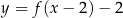 y = f(x − 2) − 2 