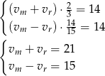 { 2 (vm + vr)⋅ 3 = 14 (vm − vr)⋅ 1145 = 14 { vm + vr = 21 v − v = 15 m r 