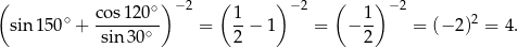 ( co s120∘ )− 2 ( 1 ) − 2 ( 1) −2 sin 150∘ + -------∘- = --− 1 = − -- = (− 2)2 = 4. sin 30 2 2 