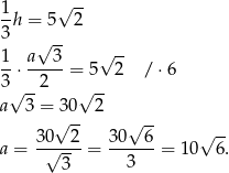 1 √ -- -h = 5 2 3 √ -- 1- a--3- √ -- 3 ⋅ 2 = 5 2 / ⋅6 √ -- √ -- a 3 =√30--2 √ -- 30 2 30 6 √ -- a = -√---- = ------ = 10 6. 3 3 