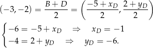  ( ) B-+-D-- −-5+-xD-- 2+--yD- (− 3,− 2) = 2 = 2 , 2 { − 6 = − 5 + xD ⇒ xD = − 1 − 4 = 2 + y ⇒ y = − 6. D D 