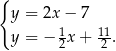 { y = 2x − 7 y = − 12x + 112 . 