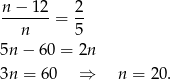 n − 12 2 ------- = -- n 5 5n − 60 = 2n 3n = 60 ⇒ n = 20. 