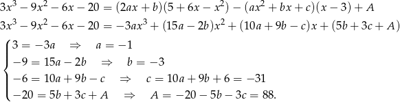  3 2 2 2 3x − 9x − 6x − 20 = (2ax + b)(5 + 6x − x )− (ax + bx + c)(x− 3)+ A 3x3 − 9x2 − 6x − 20 = − 3ax3 + (15a − 2b)x 2 + (1 0a+ 9b− c)x+ (5b+ 3c+ A) ( || 3 = − 3a ⇒ a = − 1 |{ − 9 = 15a− 2b ⇒ b = − 3 ||| − 6 = 10a+ 9b− c ⇒ c = 10a + 9b + 6 = − 31 ( − 20 = 5b+ 3c+ A ⇒ A = − 20− 5b− 3c = 88. 