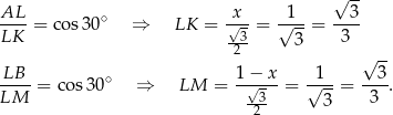  √ -- AL--= cos 30∘ ⇒ LK = √x-= √1--= --3- LK -3- 3 3 2 √ -- LB-- ∘ 1-−-x- -1-- --3- LM = cos30 ⇒ LM = √ 3 = √ --= 3 . -2- 3 