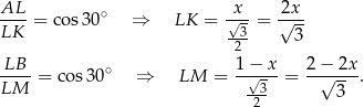 AL x 2x ----= cos 30∘ ⇒ LK = √--= √--- LK -32- 3 -LB- = cos30∘ ⇒ LM = 1−√--x-= 2−√--2x. LM --3 3 2 