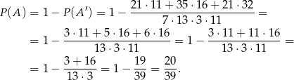 ′ 21-⋅11+--35⋅-16+--21⋅-32- P (A) = 1− P(A ) = 1− 7 ⋅13⋅ 3⋅1 1 = 3⋅1 1+ 5⋅16 + 6 ⋅16 3 ⋅11 + 11 ⋅16 = 1− ---------------------= 1− ---------------= 13⋅ 3⋅11 13⋅3 ⋅11 = 1− 3+--16-= 1 − 19-= 2-0. 13 ⋅3 39 3 9 