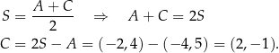 S = A-+-C-- ⇒ A + C = 2S 2 C = 2S − A = (−2 ,4)− (− 4,5 ) = (2,− 1). 