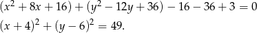  2 2 (x + 8x + 16)+ (y − 12y + 36) − 16 − 36 + 3 = 0 (x + 4 )2 + (y − 6)2 = 49. 