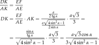 DK EF AK-- = AE-- -a-- √ -- -EF- -√--2tgα--- a---3 DK = AE ⋅AK = a 4 sin2α−1 ⋅ 3 = ---2sinα---- sinα √ -- √ -- = ∘-----tgα------⋅ a--3-= -∘a--3-cosα---. 4sin2α − 1 3 3 4 sin 2α − 1 