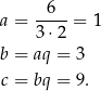  6 a = ---- = 1 3 ⋅2 b = aq = 3 c = bq = 9. 