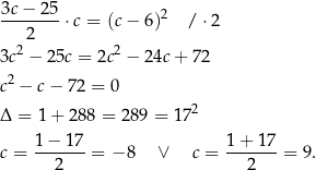 3c − 2 5 --------⋅c = (c− 6 )2 / ⋅2 22 2 3c − 25c = 2c − 2 4c+ 7 2 2 c − c− 72 = 0 Δ = 1 + 288 = 289 = 172 c = 1−--17-= − 8 ∨ c = 1+--17-= 9 . 2 2 