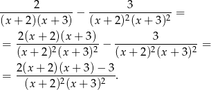  2 3 ---------------− -------2-------2-= (x + 2)(x + 3 ) (x + 2) (x + 3) -2(x-+-2)(x-+-3)- -------3--------- = (x + 2 )2(x+ 3)2 − (x + 2)2(x + 3)2 = = 2-(x+--2)(x+--3)−--3. (x + 2)2(x + 3)2 