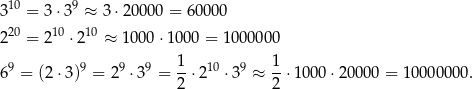  10 9 3 = 3 ⋅3 ≈ 3 ⋅20 000 = 600 00 220 = 2 10 ⋅210 ≈ 100 0⋅10 00 = 100 0000 69 = (2⋅3)9 = 29 ⋅39 = 1-⋅210 ⋅39 ≈ 1-⋅1000 ⋅2000 0 = 10000 000. 2 2 