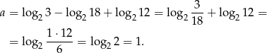  3 a = log 23− log21 8+ log 212 = log 2---+ log 212 = 18 = log 1-⋅12-= log 2 = 1 . 2 6 2 