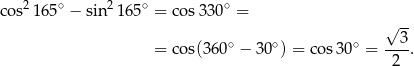 co s2165∘ − sin2 165∘ = cos 330∘ = √ -- = cos(3 60∘ − 30∘) = cos 30∘ = ---3. 2 