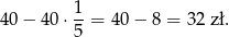 1 40− 40 ⋅--= 40− 8 = 32 zł. 5 