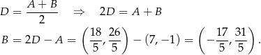  A + B D = ------- ⇒ 2D = A + B 2 ( ) ( ) B = 2D − A = 18-, 26 − (7,− 1) = − 17, 31- . 5 5 5 5 