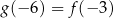 g (−6 ) = f(− 3) 