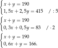 { x + y = 190 1,5x + 2,5y = 415 / : 5 { x + y = 190 0,3x + 0,5y = 83 / ⋅2 { x + y = 190 0,6x + y = 166. 