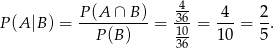  -4 P (A |B ) = P-(A-∩-B)-= 36-= 4--= 2. P (B) 1306 10 5 