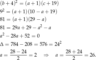(b+ 4 )2 = (a+ 1)(c+ 19) 2 9 = (a+ 1)(10 − a+ 19) 81 = (a + 1)(29 − a) 81 = 29a + 29 − a2 − a 2 a − 2 8a+ 52 = 0 Δ = 7 84− 208 = 576 = 242 a = 28-−-24-= 2 ⇒ a = 28+--24-= 2 6. 2 2 